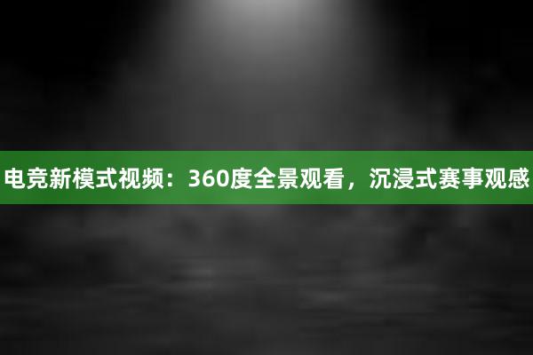 电竞新模式视频：360度全景观看，沉浸式赛事观感