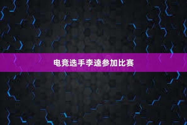 电竞选手李逵参加比赛