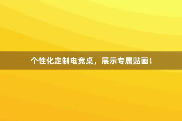 个性化定制电竞桌，展示专属贴画！