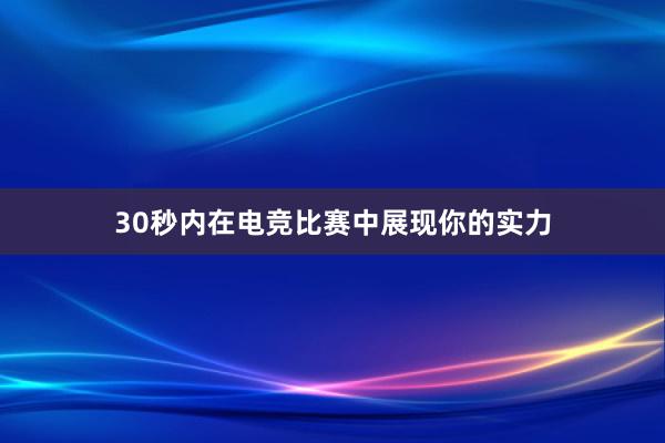 30秒内在电竞比赛中展现你的实力