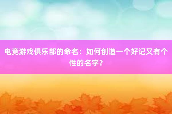 电竞游戏俱乐部的命名：如何创造一个好记又有个性的名字？