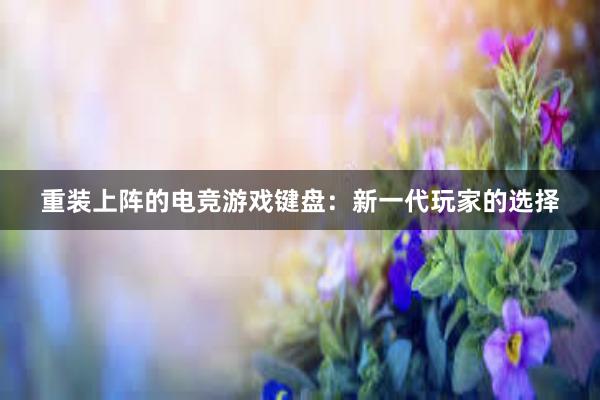 重装上阵的电竞游戏键盘：新一代玩家的选择