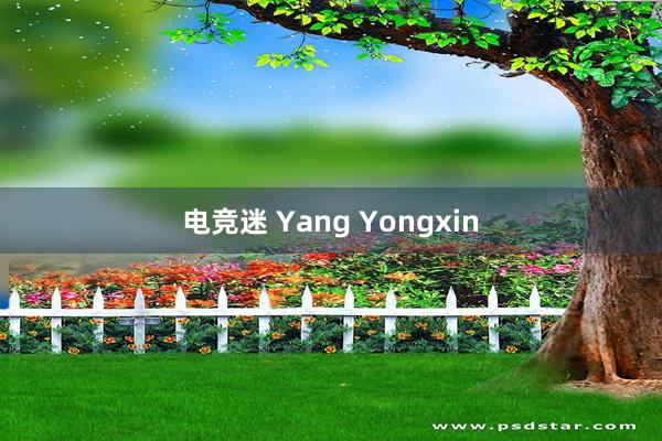 电竞迷 Yang Yongxin