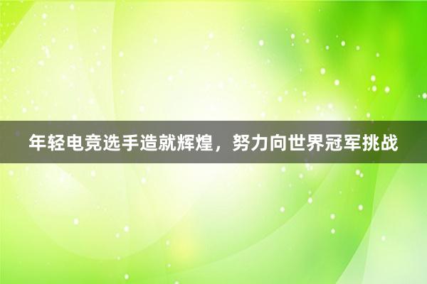 年轻电竞选手造就辉煌，努力向世界冠军挑战