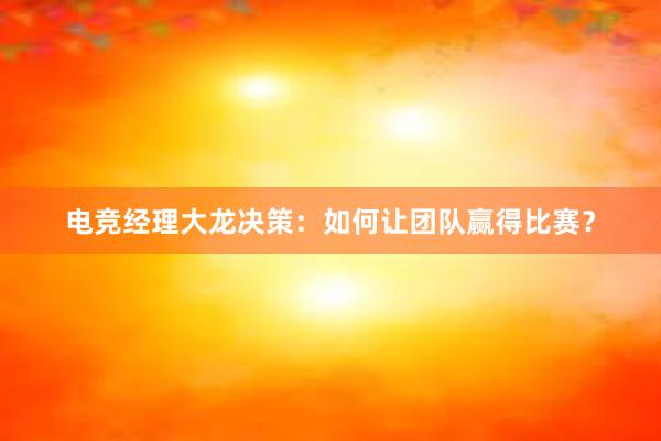 电竞经理大龙决策：如何让团队赢得比赛？