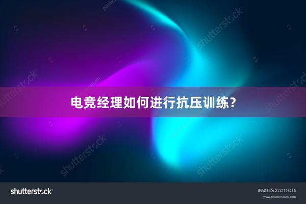 电竞经理如何进行抗压训练？