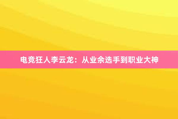 电竞狂人李云龙：从业余选手到职业大神