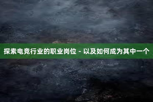 探索电竞行业的职业岗位 - 以及如何成为其中一个