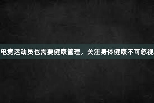 电竞运动员也需要健康管理，关注身体健康不可忽视