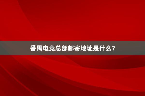 番禺电竞总部邮寄地址是什么？