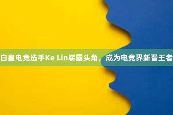 白皇电竞选手Ke Lin崭露头角，成为电竞界新晋王者