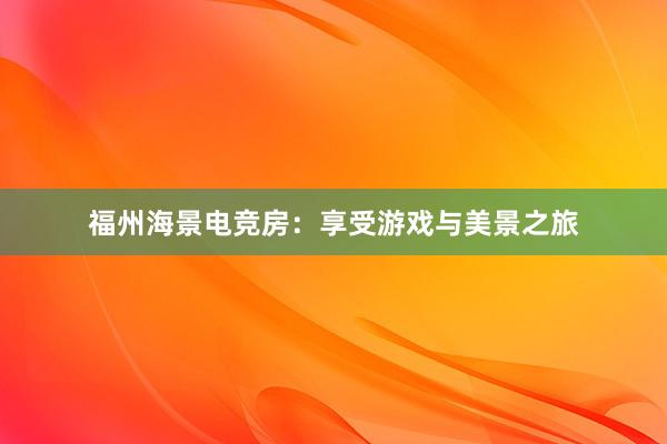 福州海景电竞房：享受游戏与美景之旅