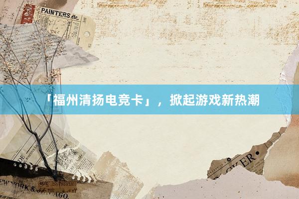 「福州清扬电竞卡」，掀起游戏新热潮