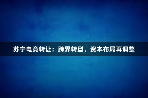 苏宁电竞转让：跨界转型，资本布局再调整