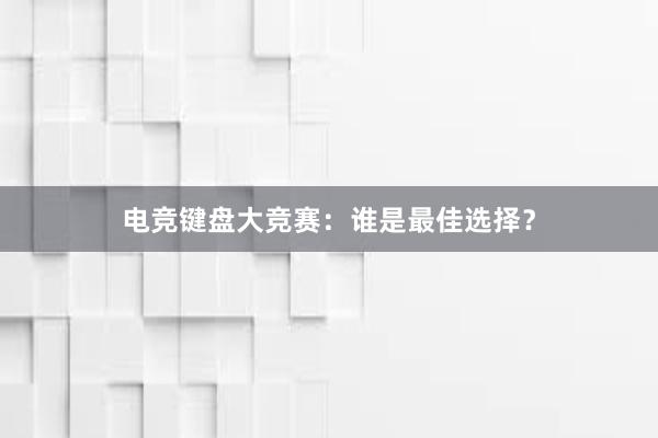 电竞键盘大竞赛：谁是最佳选择？