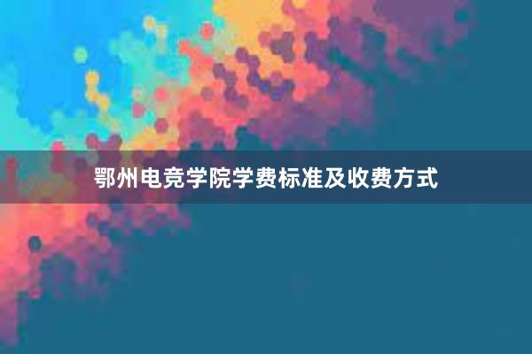 鄂州电竞学院学费标准及收费方式