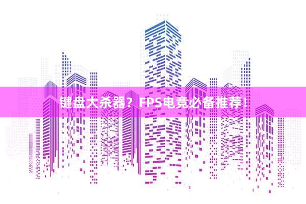 键盘大杀器？FPS电竞必备推荐！