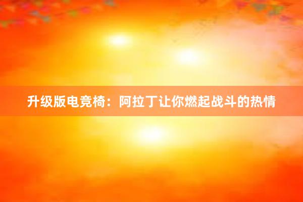 升级版电竞椅：阿拉丁让你燃起战斗的热情