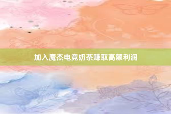 加入魔杰电竞奶茶赚取高额利润