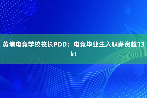 黄埔电竞学校校长PDD：电竞毕业生入职薪资超13k！